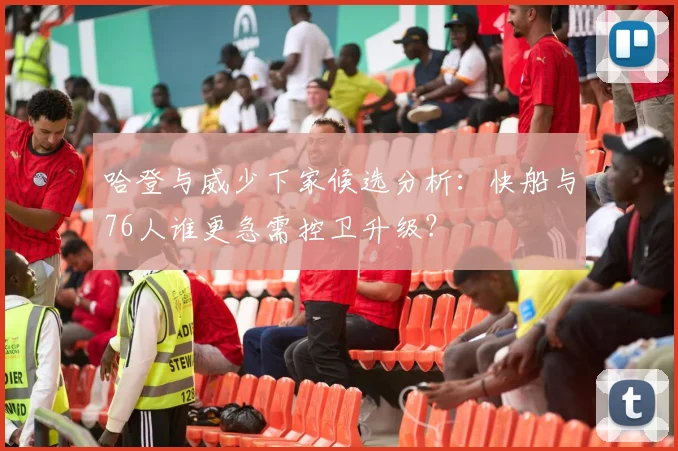 哈登与威少下家候选分析:快船与76人谁更急需控卫升级?
