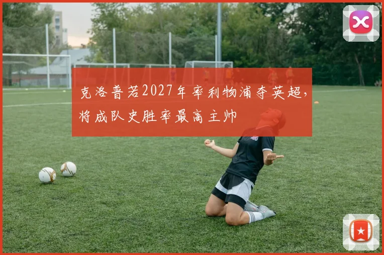 克洛普若2027年率利物浦夺英超，将成队史胜率最高主帅
