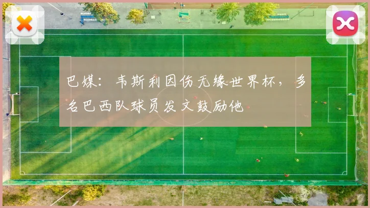巴媒:韦斯利因伤无缘世界杯,多名巴西队球员发文鼓励他