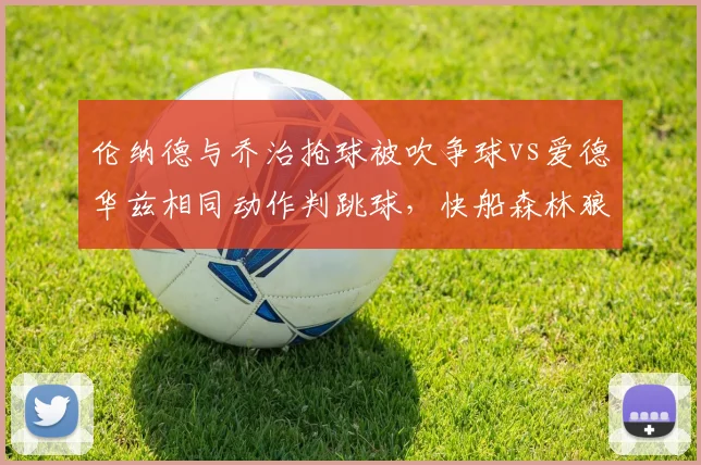 伦纳德与乔治抢球被吹争球vs爱德华兹相同动作判跳球,快船森林狼裁判尺度谜之切换