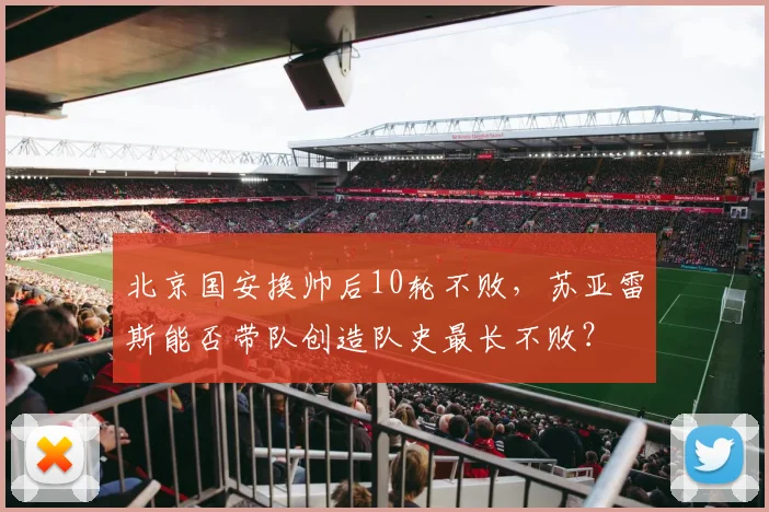 北京国安换帅后10轮不败,苏亚雷斯能否带队创造队史最长不败?