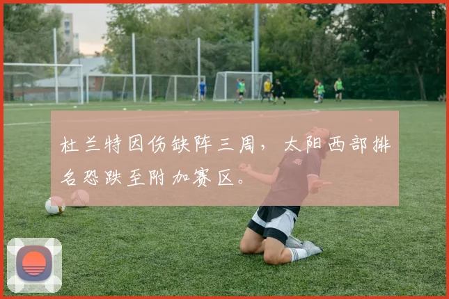 杜兰特因伤缺阵三周,太阳西部排名恐跌至附加赛区。