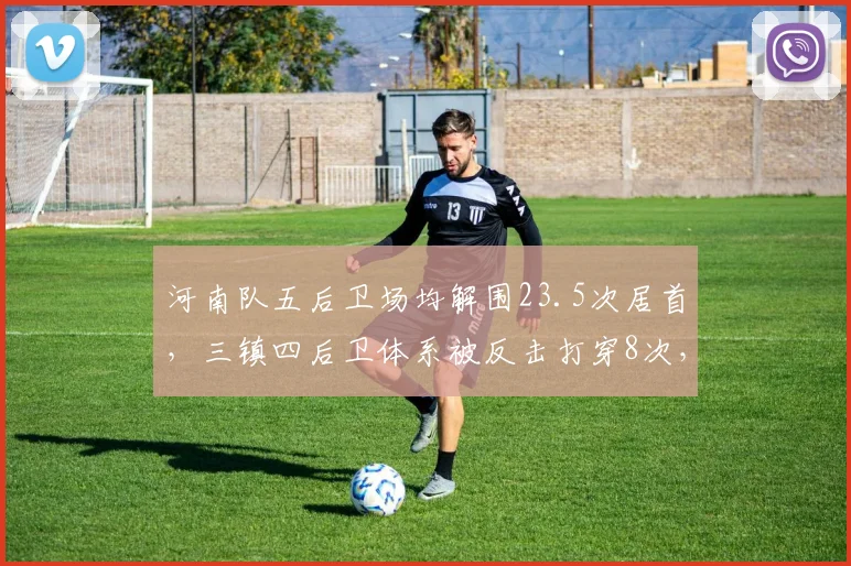 河南队五后卫场均解围23.5次居首,三镇四后卫体系被反击打穿8次,阵型选择代价显性化